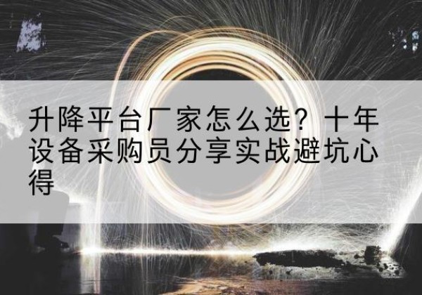 延平升降平台厂家-怎么选？十年设备采购员分享实战避坑心得