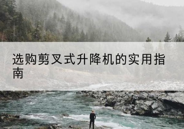 延平剪叉式升降机怎么选-选购剪叉式升降机的实用指南
