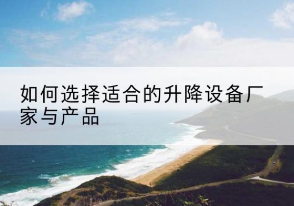 延平电动升降平台厂家-如何选择适合的升降设备厂家与产品